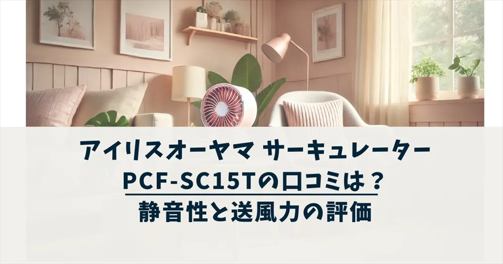 アイリスオーヤマ サーキュレーターPCF-SC15Tの口コミは？