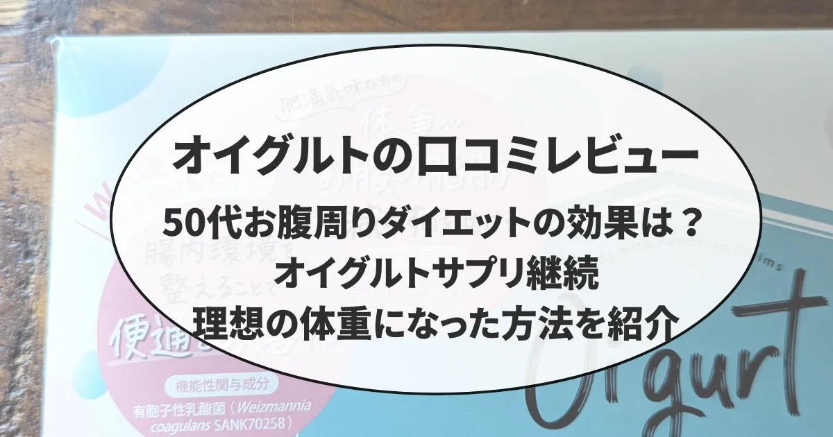 オイグルトの口コミレビュー！50代お腹周りダイエットの効果は？オイグルトサプリ継続で理想の体重になった方法を紹介